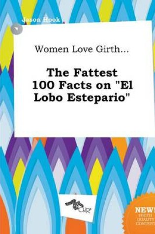 Cover of Women Love Girth... the Fattest 100 Facts on El Lobo Estepario