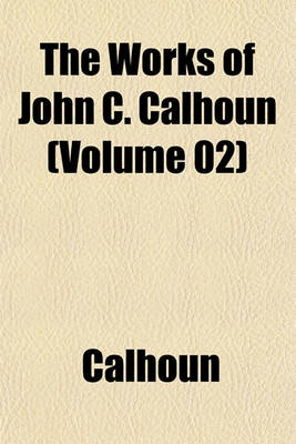 Book cover for The Works of John C. Calhoun (Volume 02)