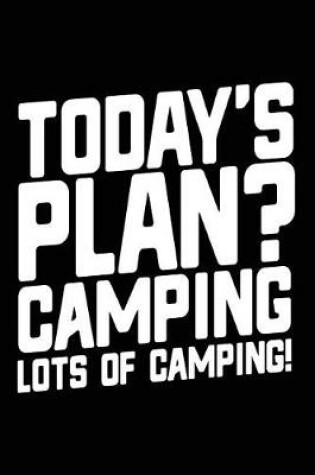 Cover of Today's Plan? Camping Lots Of Camping!