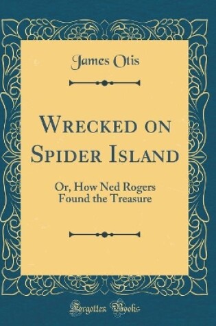 Cover of Wrecked on Spider Island: Or, How Ned Rogers Found the Treasure (Classic Reprint)