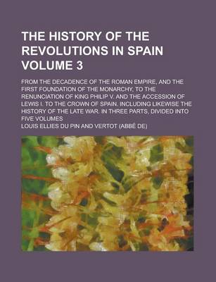 Book cover for The History of the Revolutions in Spain; From the Decadence of the Roman Empire, and the First Foundation of the Monarchy, to the Renunciation of King Philip V. and the Accession of Lewis I. to the Crown of Spain. Including Volume 3