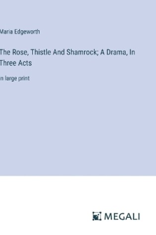 Cover of The Rose, Thistle And Shamrock; A Drama, In Three Acts