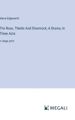 Book cover for The Rose, Thistle And Shamrock; A Drama, In Three Acts