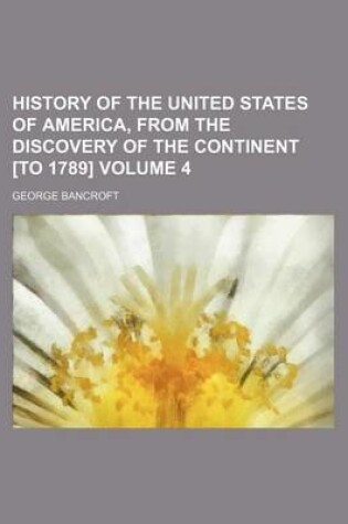 Cover of History of the United States of America, from the Discovery of the Continent [To 1789] Volume 4