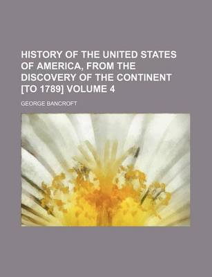 Book cover for History of the United States of America, from the Discovery of the Continent [To 1789] Volume 4