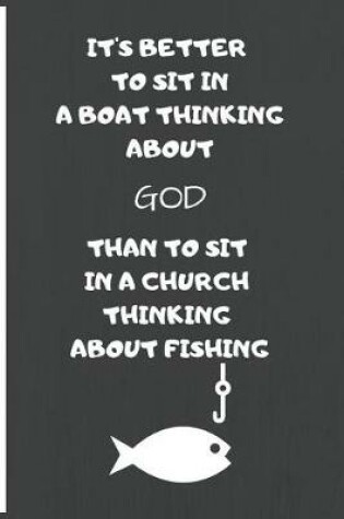 Cover of It's Better to Sit in the Boat Thinking about God Than to Sit in the Church Thinking about Fishing