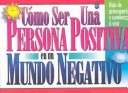 Book cover for Como Ser Una Persona Positiva En Un Mundo Negativo