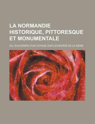 Book cover for La Normandie Historique, Pittoresque Et Monumentale; Ou, Souvenirs D'Un Voyage Sur Les Bords de La Seine