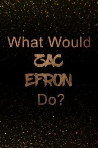 Cover of What Would Zac Efron Do?