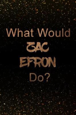 Book cover for What Would Zac Efron Do?