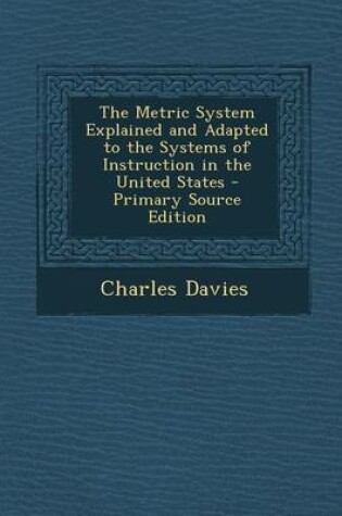 Cover of Metric System Explained and Adapted to the Systems of Instruction in the United States