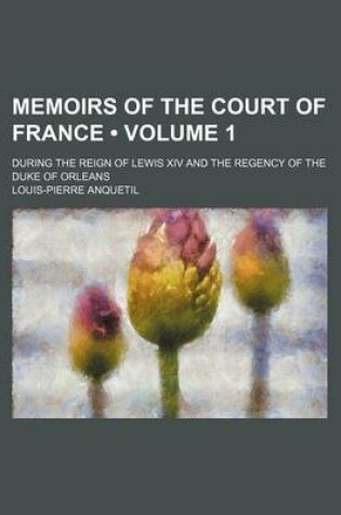 Cover of Memoirs of the Court of France (Volume 1); During the Reign of Lewis XIV and the Regency of the Duke of Orleans