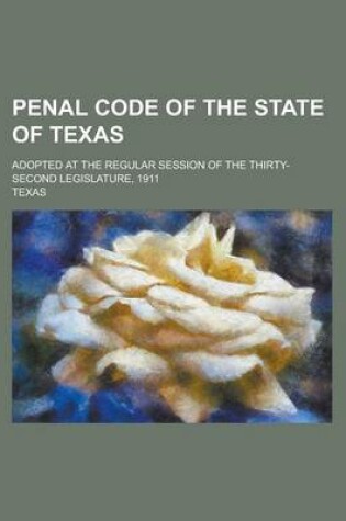 Cover of Penal Code of the State of Texas; Adopted at the Regular Session of the Thirty-Second Legislature, 1911