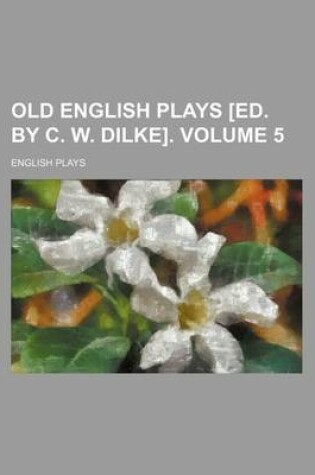 Cover of Old English Plays [Ed. by C. W. Dilke]. Volume 5