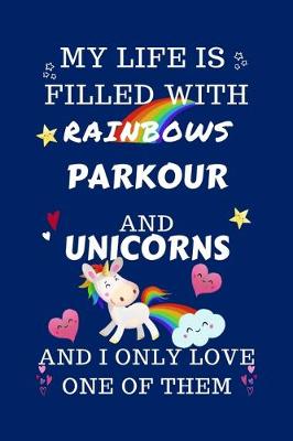 Book cover for My Life Is Filled With Rainbows Parkour And Unicorns And I Only Love One Of Them