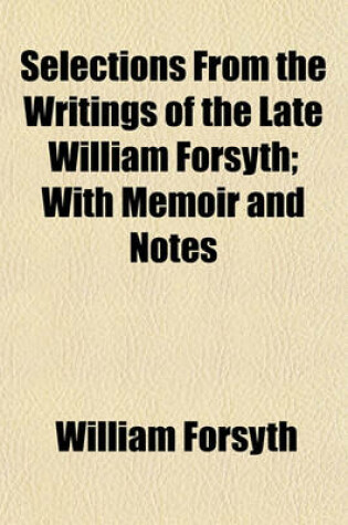 Cover of Selections from the Writings of the Late William Forsyth; With Memoir and Notes