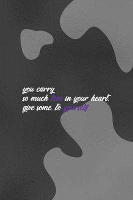 Book cover for You Carry So Much Love In Your Heart. Give Some to yourself.