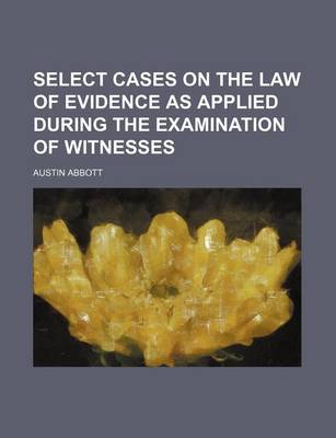 Book cover for Select Cases on the Law of Evidence as Applied During the Examination of Witnesses