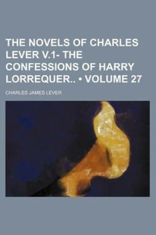 Cover of The Novels of Charles Lever V.1- The Confessions of Harry Lorrequer (Volume 27)