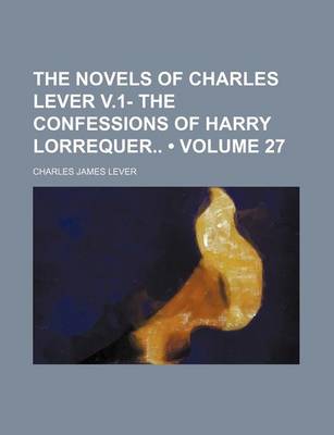 Book cover for The Novels of Charles Lever V.1- The Confessions of Harry Lorrequer (Volume 27)