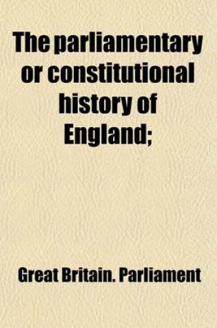 Cover of The Parliamentary or Constitutional History of England (Volume 16); From the Earliest Times, to the Restoration of King Charles II. Collected from the Records
