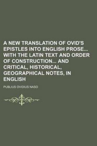 Cover of A New Translation of Ovid's Epistles Into English Prose with the Latin Text and Order of Construction and Critical, Historical, Geographical Notes, in English