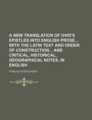 Book cover for A New Translation of Ovid's Epistles Into English Prose with the Latin Text and Order of Construction and Critical, Historical, Geographical Notes, in English