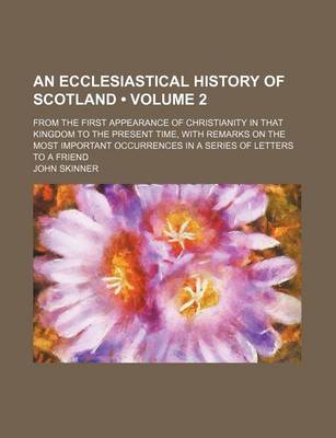 Book cover for An Ecclesiastical History of Scotland (Volume 2); From the First Appearance of Christianity in That Kingdom to the Present Time, with Remarks on the Most Important Occurrences in a Series of Letters to a Friend