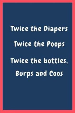 Cover of Twice the diapers, twice the poops, twice the bottles, burps and coos