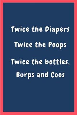 Book cover for Twice the diapers, twice the poops, twice the bottles, burps and coos