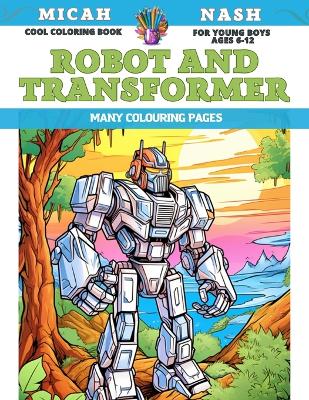 Book cover for Cool Coloring Book for young boys Ages 6-12 - Robot and Transformer - Many colouring pages