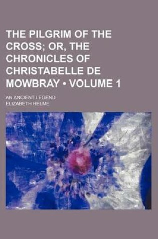 Cover of The Pilgrim of the Cross (Volume 1); Or, the Chronicles of Christabelle de Mowbray. an Ancient Legend