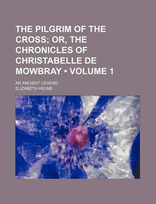 Book cover for The Pilgrim of the Cross (Volume 1); Or, the Chronicles of Christabelle de Mowbray. an Ancient Legend