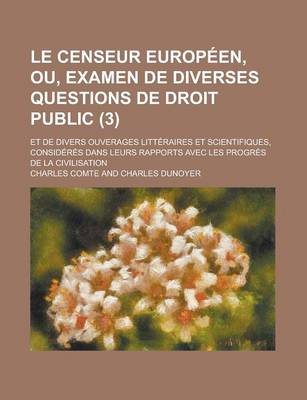 Book cover for Le Censeur Europeen, Ou, Examen de Diverses Questions de Droit Public (3); Et de Divers Ouverages Litteraires Et Scientifiques, Consideres Dans Leurs Rapports Avec Les Progres de La Civilisation