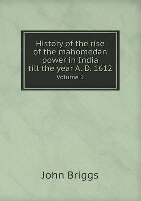 Book cover for History of the rise of the mahomedan power in India till the year A. D. 1612 Volume 1