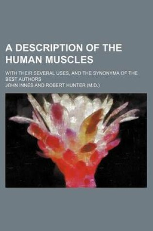 Cover of A Description of the Human Muscles; With Their Several Uses, and the Synonyma of the Best Authors