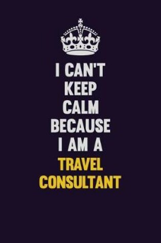 Cover of I Can't Keep Calm Because I Am A Travel Consultant