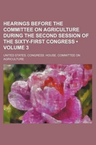 Cover of Hearings Before the Committee on Agriculture During the Second Session of the Sixty-First Congress (Volume 3)