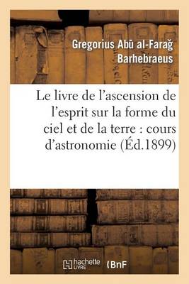 Cover of Le Livre de l'Ascension de l'Esprit Sur La Forme Du Ciel Et de la Terre: Cours d'Astronomie