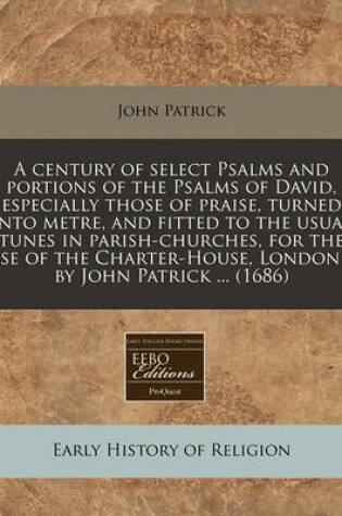 Cover of A Century of Select Psalms and Portions of the Psalms of David, Especially Those of Praise, Turned Into Metre, and Fitted to the Usual Tunes in Parish-Churches, for the Use of the Charter-House, London / By John Patrick ... (1686)
