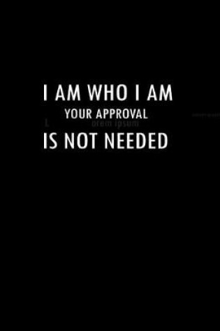 Cover of I Am Who I Am Your Approval is Not Needed