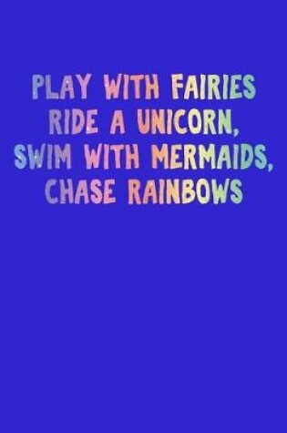 Cover of Play With Fairies Ride A Unicorn Swim With Mermaids Chase Rainbows