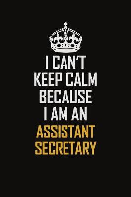 Book cover for I Can't Keep Calm Because I Am An Assistant Secretary