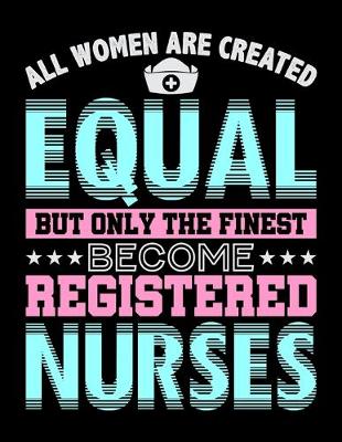 Book cover for All Women Are Created Equal But Only The Finest Become Registered Nurses