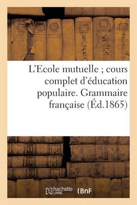 Cover of L'Ecole Mutuelle Cours Complet d'Education Populaire. Grammaire Francaise