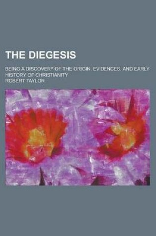 Cover of The Diegesis; Being a Discovery of the Origin, Evidences, and Early History of Christianity