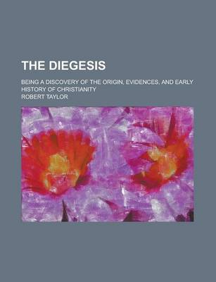 Book cover for The Diegesis; Being a Discovery of the Origin, Evidences, and Early History of Christianity