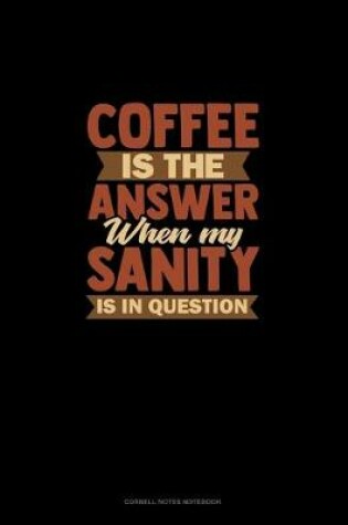 Cover of Coffee Is The Answer When My Sanity Is In Question