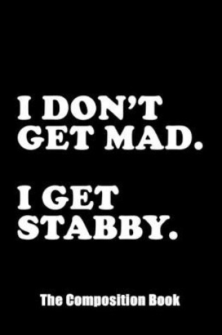 Cover of I Don't Get Mad I Get Stabby. The Composition Book