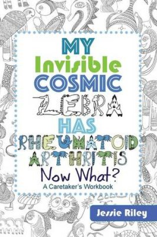 Cover of My Invisible Cosmic Zebra Has Rheumatoid Arthritis - Now What?